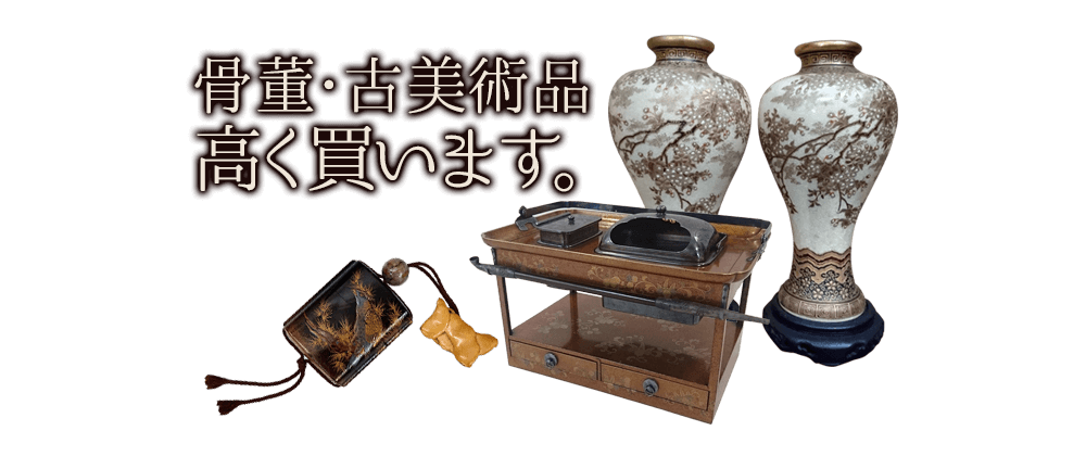 骨董品・古美術品、高く買います。