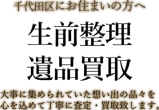 千代田区にお住まいの方へ 生前整理・遺品買取 大事に集められていた想い出の品々を心を込めて丁寧に査定・買取致します。