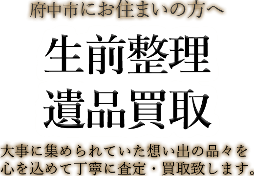 府中市にお住まいの方へ 生前整理・遺品買取 大事に集められていた想い出の品々を心を込めて丁寧に査定・買取致します。