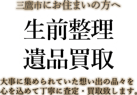 三鷹市にお住まいの方へ 生前整理・遺品買取 大事に集められていた想い出の品々を心を込めて丁寧に査定・買取致します。