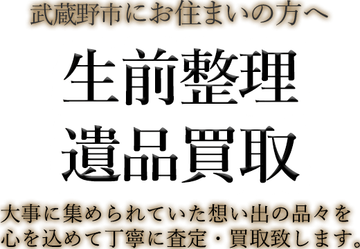 武蔵野市にお住まいの方へ 生前整理・遺品買取 大事に集められていた想い出の品々を心を込めて丁寧に査定・買取致します。