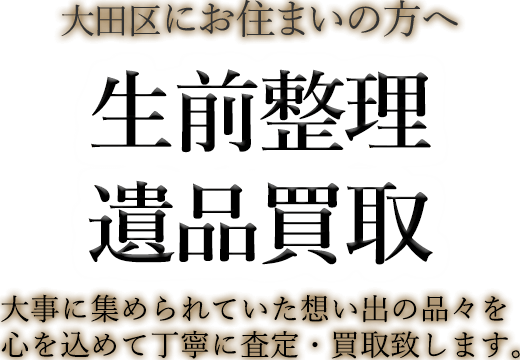 大田区にお住まいの方へ 生前整理・遺品買取 大事に集められていた想い出の品々を心を込めて丁寧に査定・買取致します。