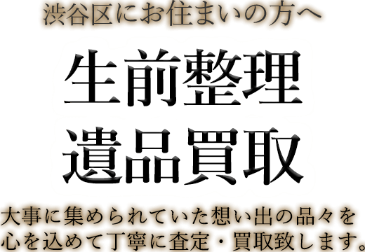 渋谷区にお住まいの方へ 生前整理・遺品買取 大事に集められていた想い出の品々を心を込めて丁寧に査定・買取致します。