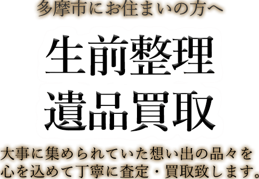 多摩市にお住まいの方へ 生前整理・遺品買取 大事に集められていた想い出の品々を心を込めて丁寧に査定・買取致します。